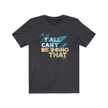 y'all can't be doing that t shirt