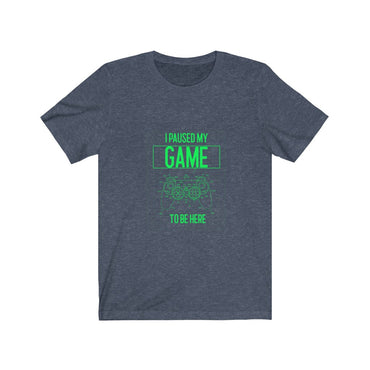 t-shirt i paused my game to be here