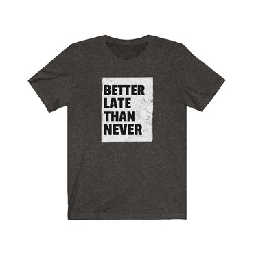 t shirt better late than never