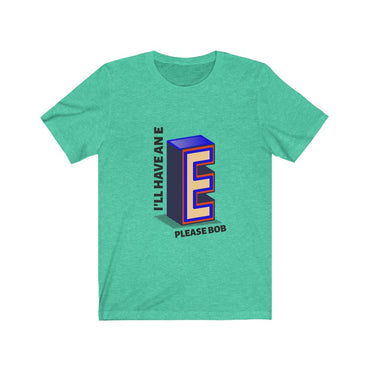 i'll have an e please bob t shirt