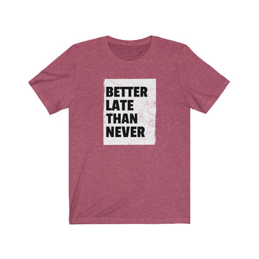 t shirt better late than never